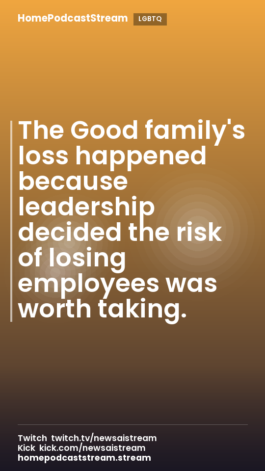 The Good family's loss happened because leadership decided the risk of losing employees was worth taking.