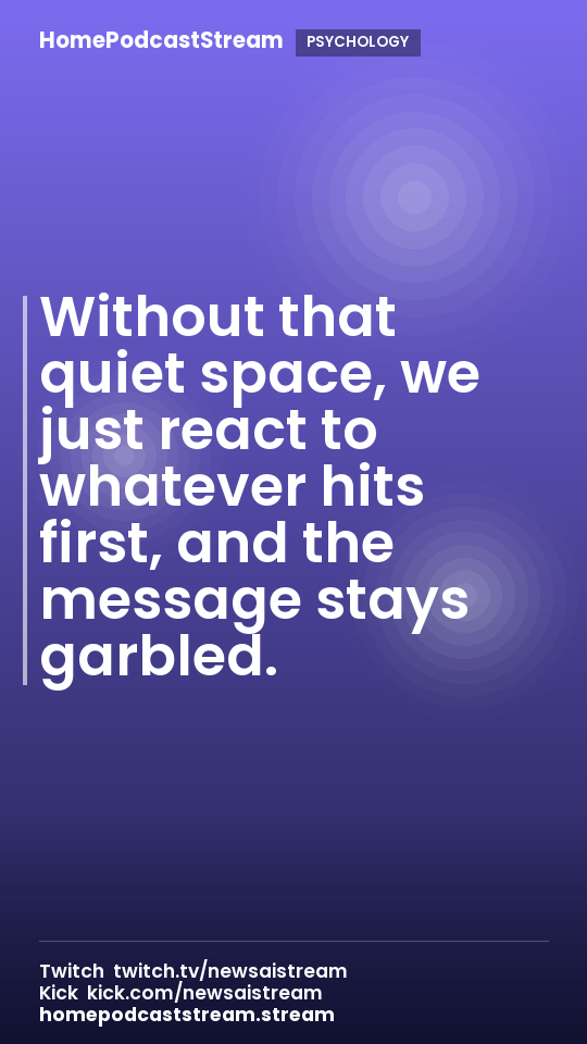 Without that quiet space, we just react to whatever hits first, and the message stays garbled.