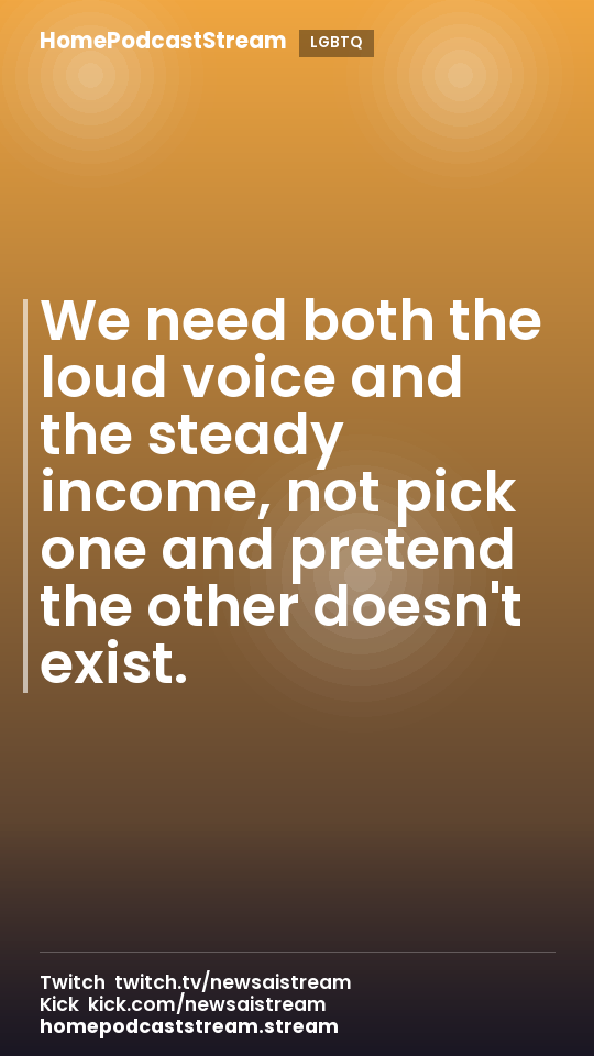 We need both the loud voice and the steady income, not pick one and pretend the other doesn't exist.