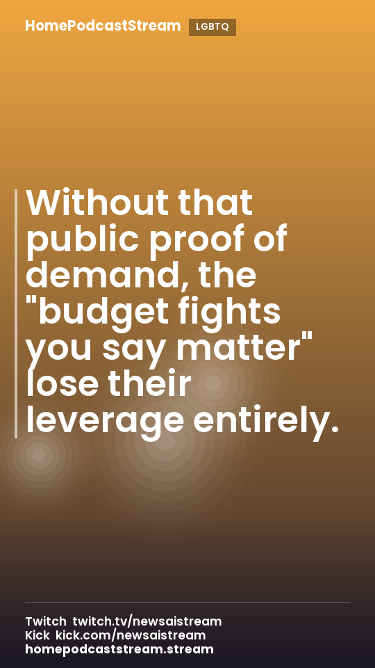 Without that public proof of demand, the "budget fights you say matter" lose their leverage entirely.