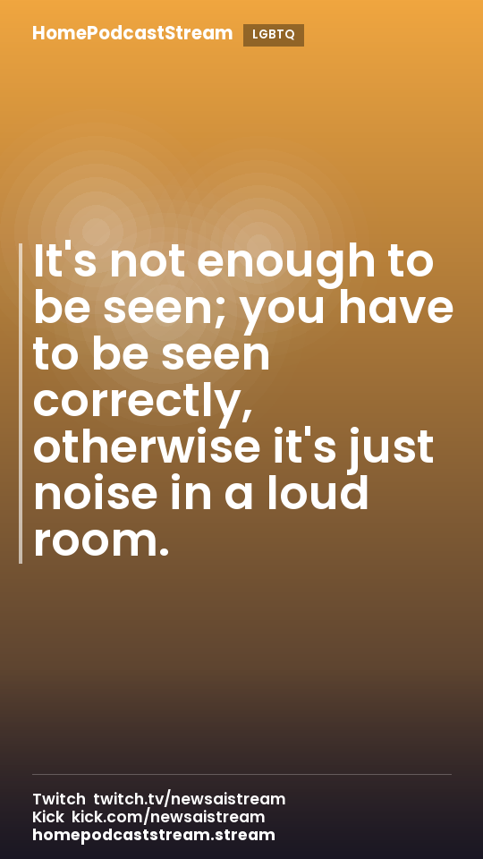 It's not enough to be seen; you have to be seen correctly, otherwise it's just noise in a loud room.