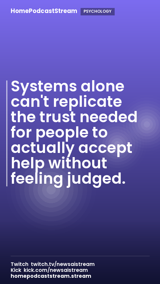 Systems alone can't replicate the trust needed for people to actually accept help without feeling judged.