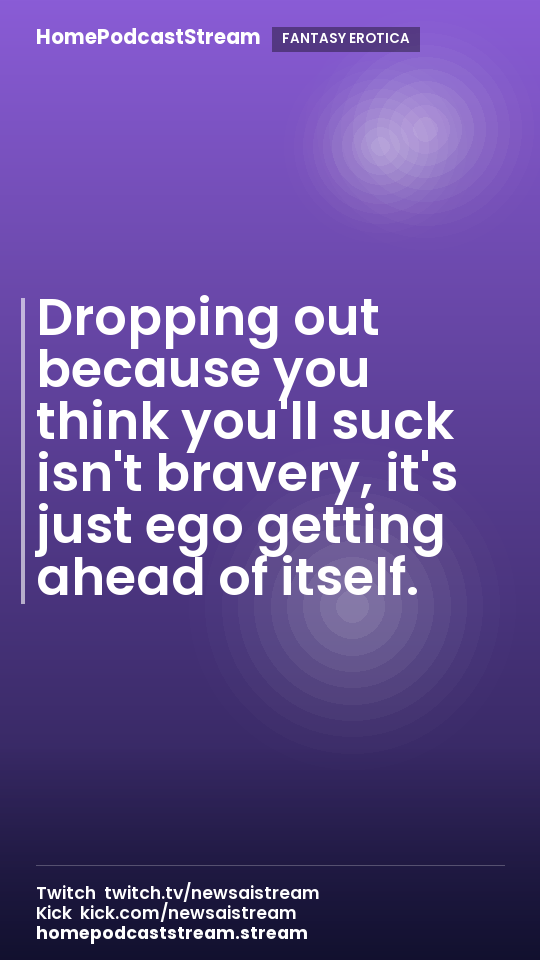 Dropping out because you think you'll suck isn't bravery, it's just ego getting ahead of itself.