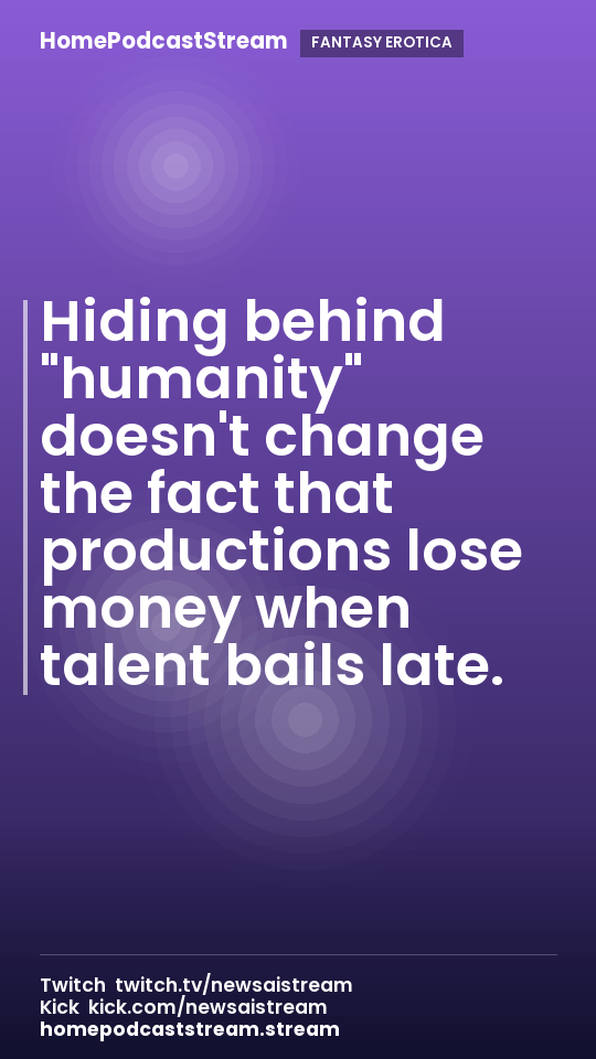Hiding behind "humanity" doesn't change the fact that productions lose money when talent bails late.