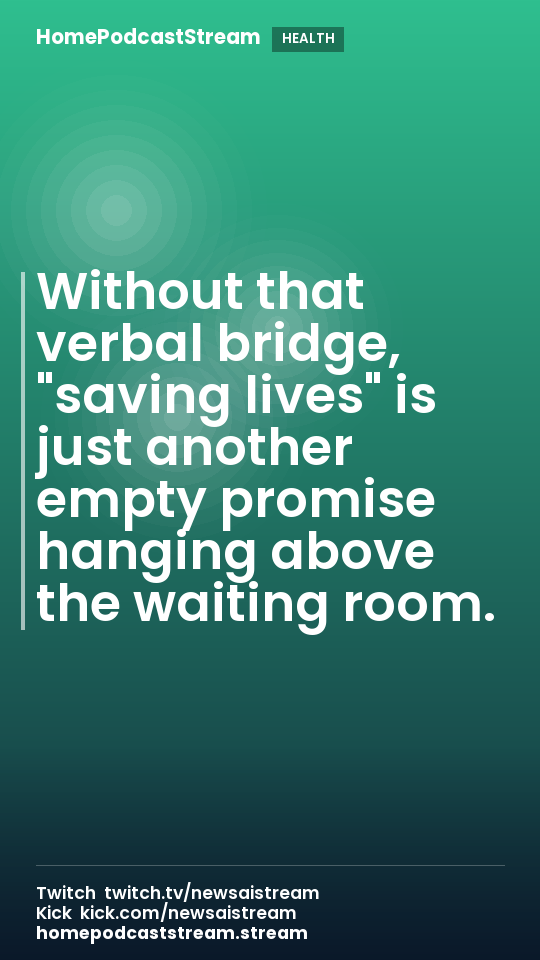 Without that verbal bridge, "saving lives" is just another empty promise hanging above the waiting room.