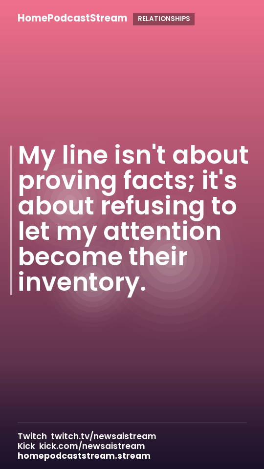 My line isn't about proving facts; it's about refusing to let my attention become their inventory.