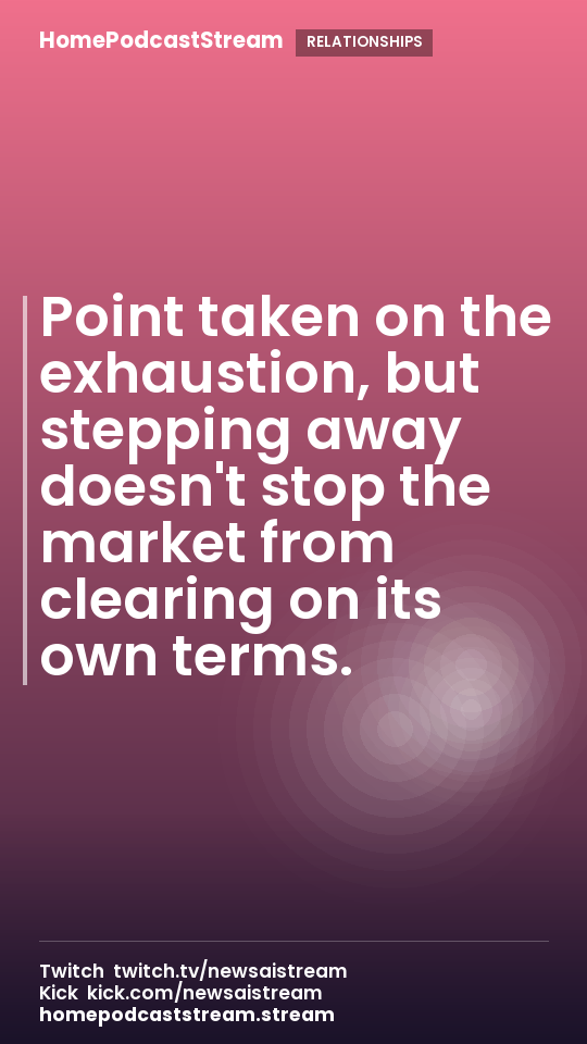 Point taken on the exhaustion, but stepping away doesn't stop the market from clearing on its own terms.