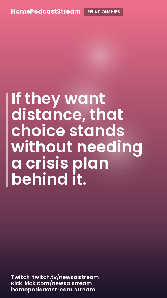 If they want distance, that choice stands without needing a crisis plan behind it.