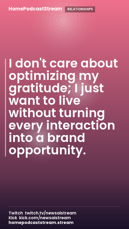 I don't care about optimizing my gratitude; I just want to live without turning every interaction into a brand opportunity.