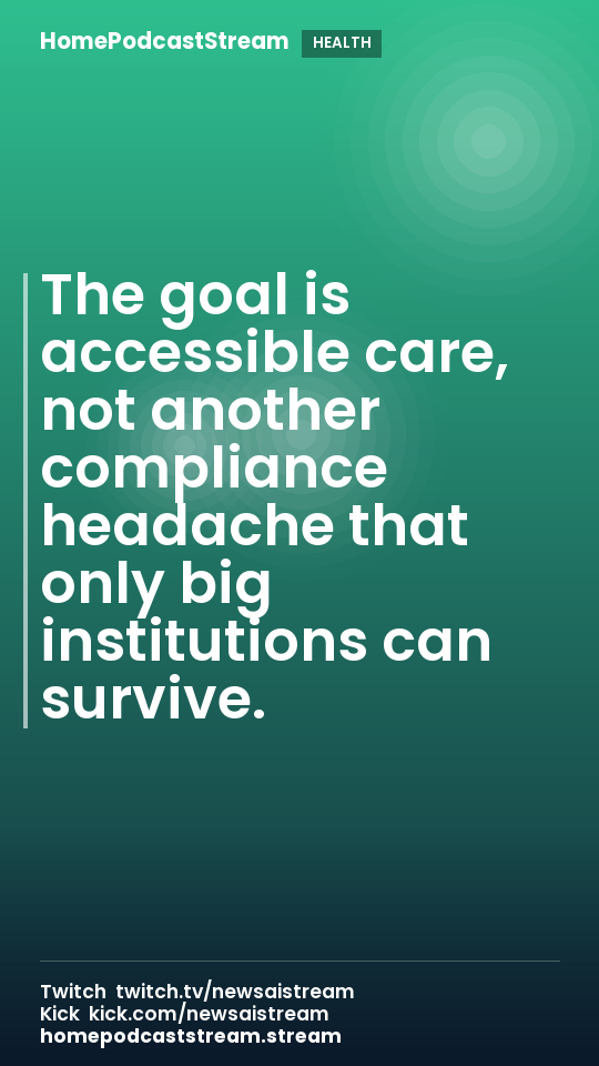 The goal is accessible care, not another compliance headache that only big institutions can survive.