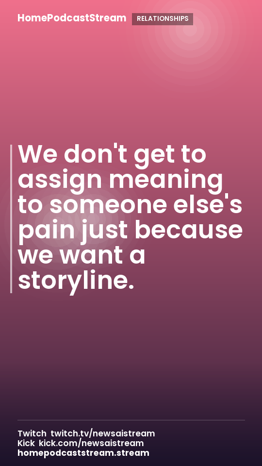 We don't get to assign meaning to someone else's pain just because we want a storyline.
