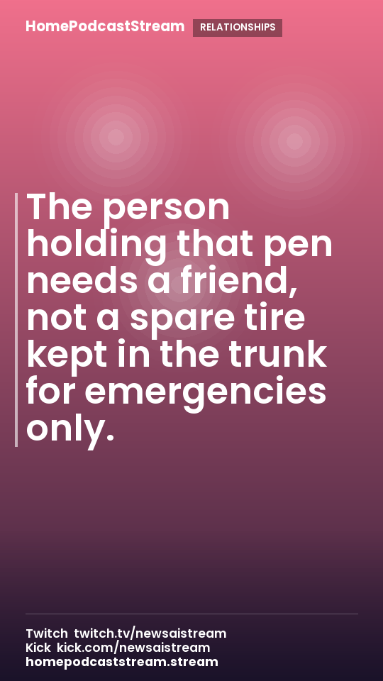 The person holding that pen needs a friend, not a spare tire kept in the trunk for emergencies only.