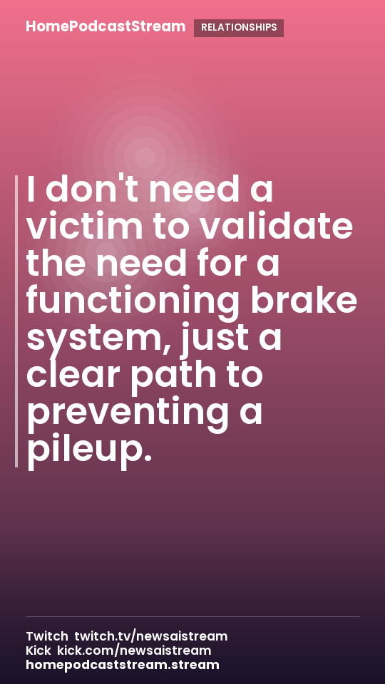I don't need a victim to validate the need for a functioning brake system, just a clear path to preventing a pileup.