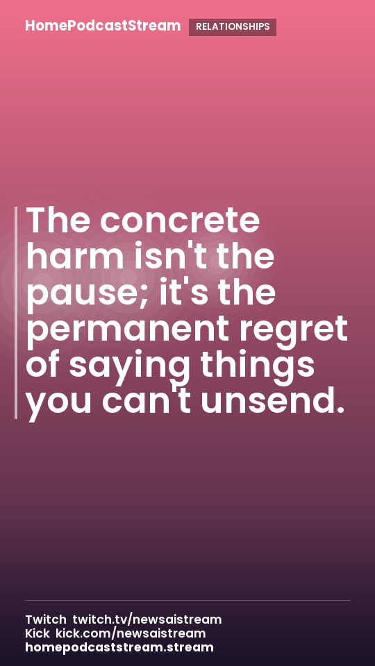 The concrete harm isn't the pause; it's the permanent regret of saying things you can't unsend.