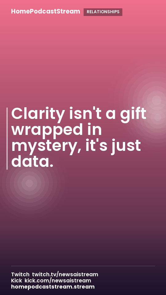 Clarity isn't a gift wrapped in mystery, it's just data.