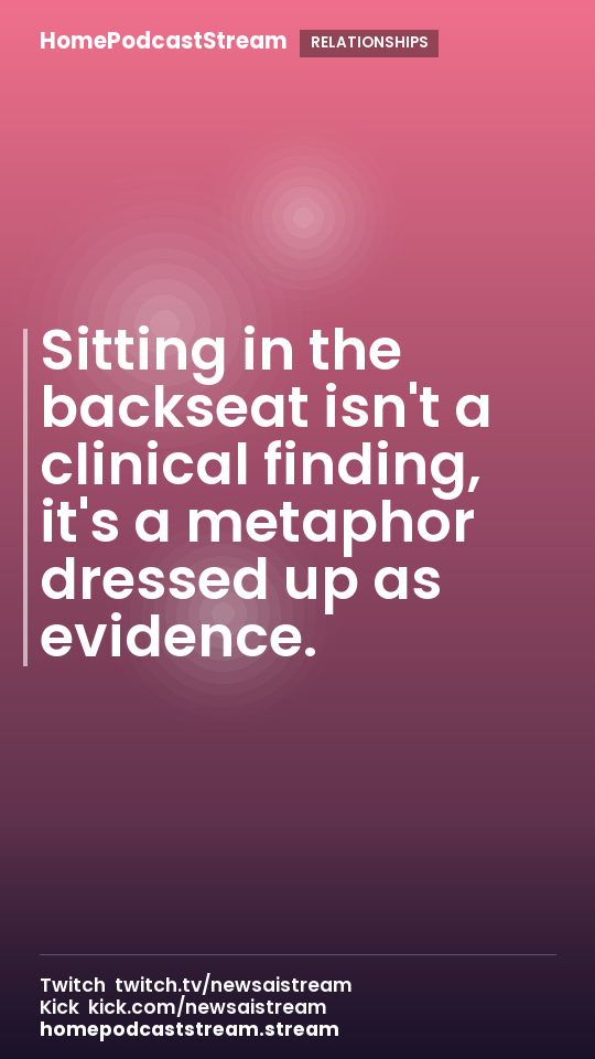 Sitting in the backseat isn't a clinical finding, it's a metaphor dressed up as evidence.