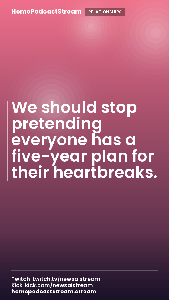 We should stop pretending everyone has a five-year plan for their heartbreaks.
