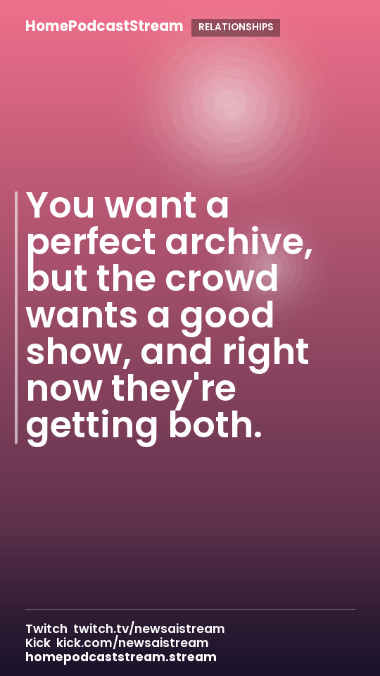 You want a perfect archive, but the crowd wants a good show, and right now they're getting both.