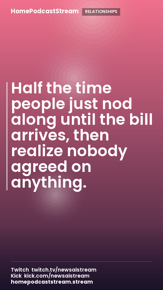 Half the time people just nod along until the bill arrives, then realize nobody agreed on anything.