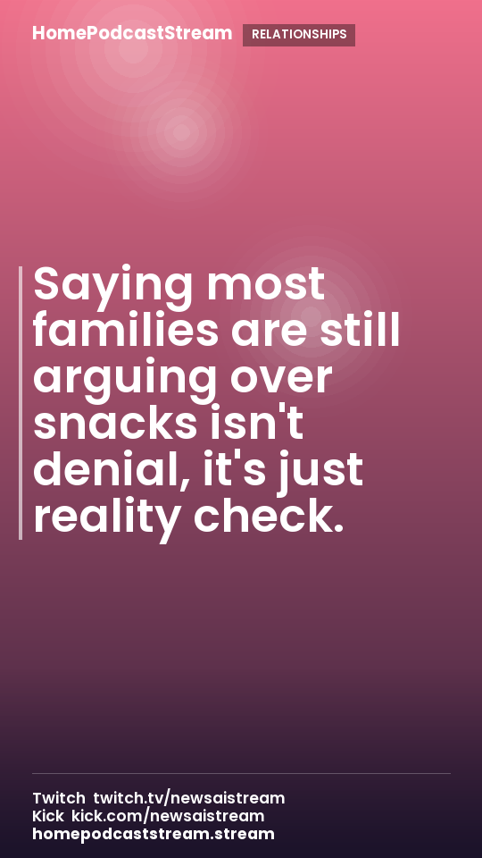 Saying most families are still arguing over snacks isn't denial, it's just reality check.