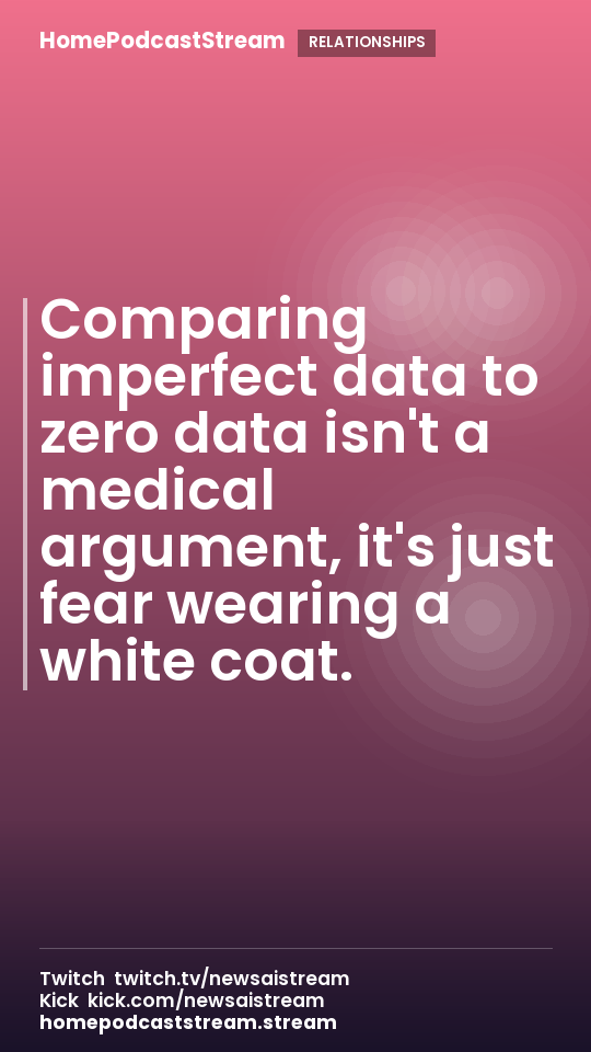 Comparing imperfect data to zero data isn't a medical argument, it's just fear wearing a white coat.