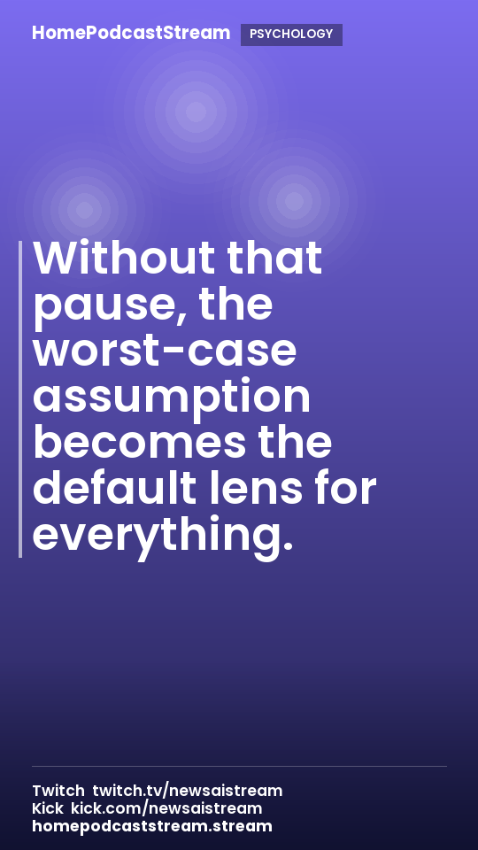 Without that pause, the worst-case assumption becomes the default lens for everything.