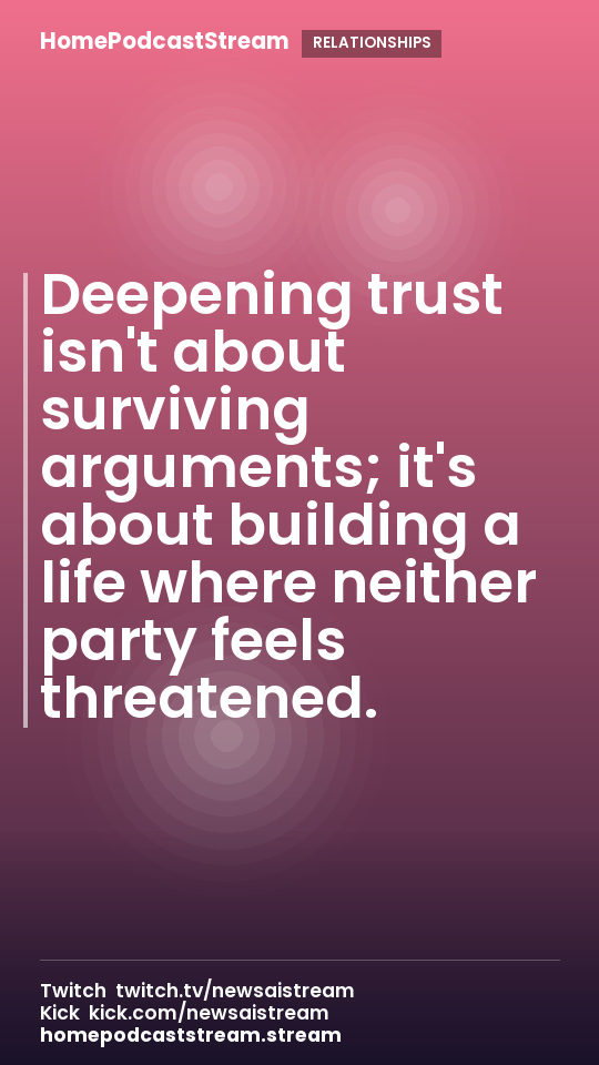 Deepening trust isn't about surviving arguments; it's about building a life where neither party feels threatened.