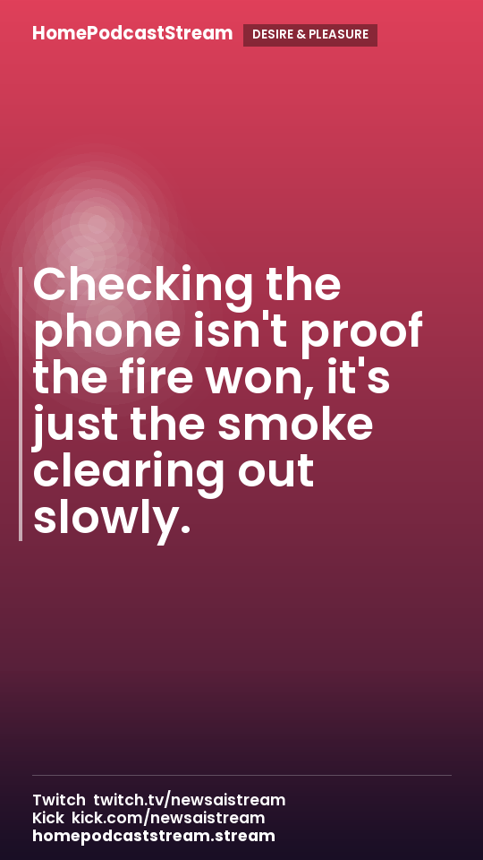 Checking the phone isn't proof the fire won, it's just the smoke clearing out slowly.