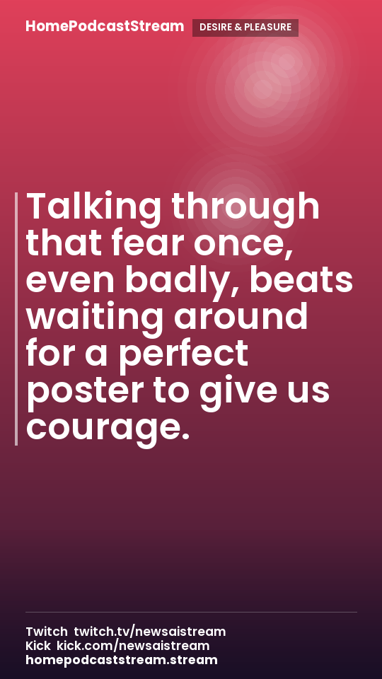 Talking through that fear once, even badly, beats waiting around for a perfect poster to give us courage.