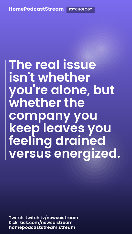 The real issue isn't whether you're alone, but whether the company you keep leaves you feeling drained versus energized.