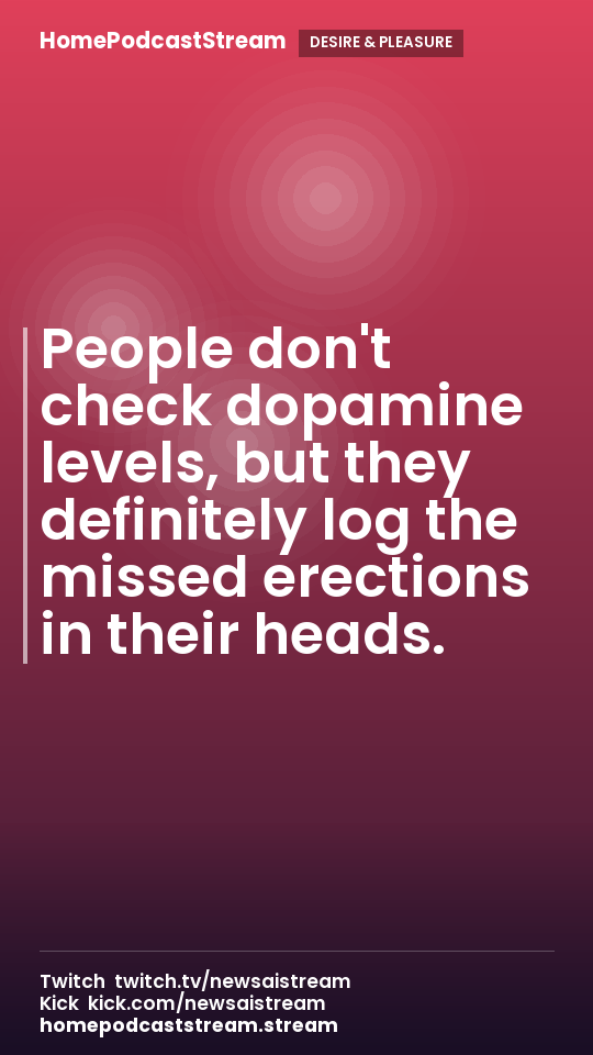 People don't check dopamine levels, but they definitely log the missed erections in their heads.