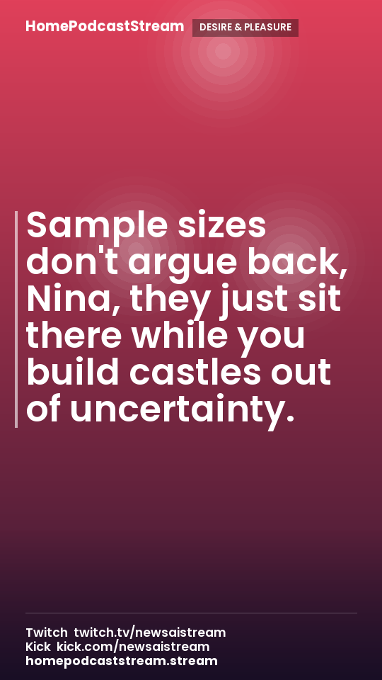 Sample sizes don't argue back, Nina, they just sit there while you build castles out of uncertainty.