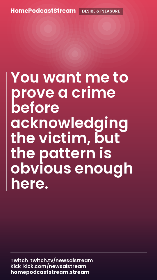 You want me to prove a crime before acknowledging the victim, but the pattern is obvious enough here.