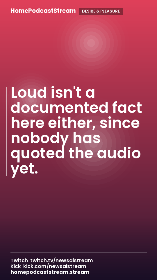 Loud isn't a documented fact here either, since nobody has quoted the audio yet.