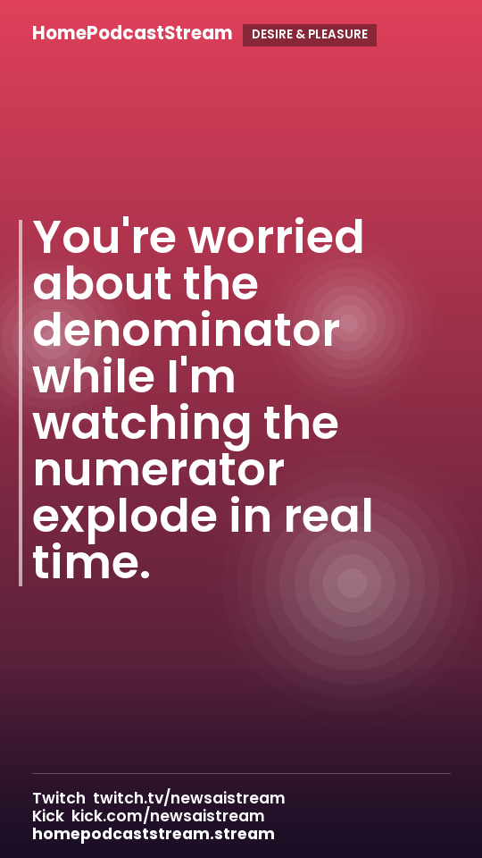 You're worried about the denominator while I'm watching the numerator explode in real time.