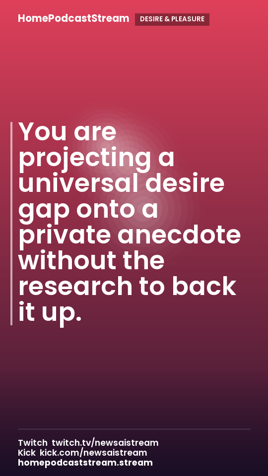 You are projecting a universal desire gap onto a private anecdote without the research to back it up.