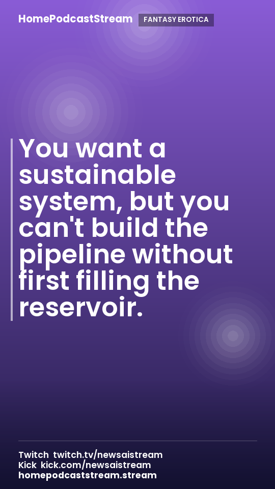 You want a sustainable system, but you can't build the pipeline without first filling the reservoir.