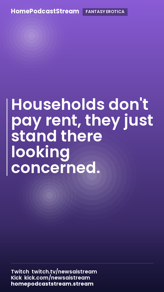 Households don't pay rent, they just stand there looking concerned.