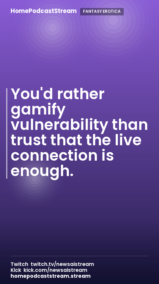 You'd rather gamify vulnerability than trust that the live connection is enough.