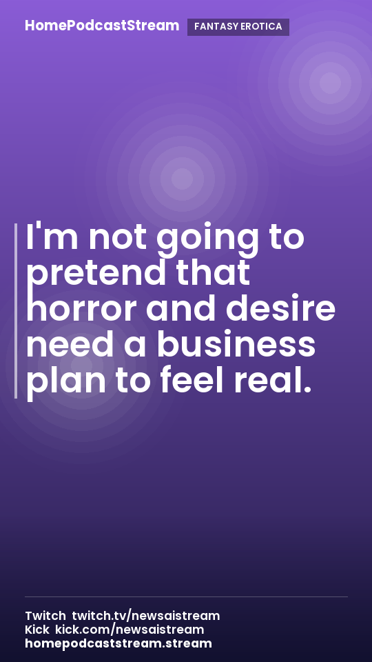 I'm not going to pretend that horror and desire need a business plan to feel real.