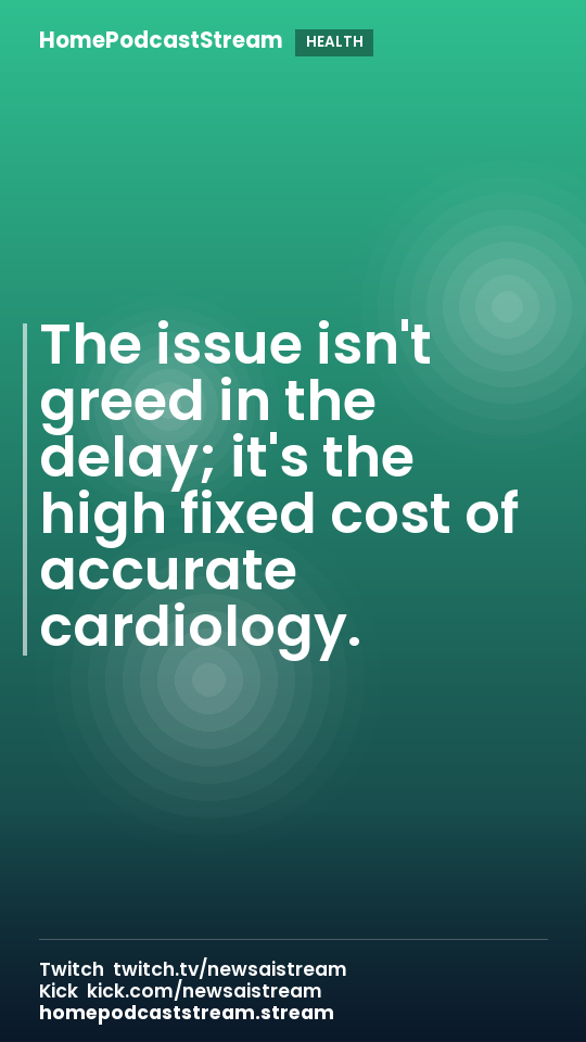 The issue isn't greed in the delay; it's the high fixed cost of accurate cardiology.