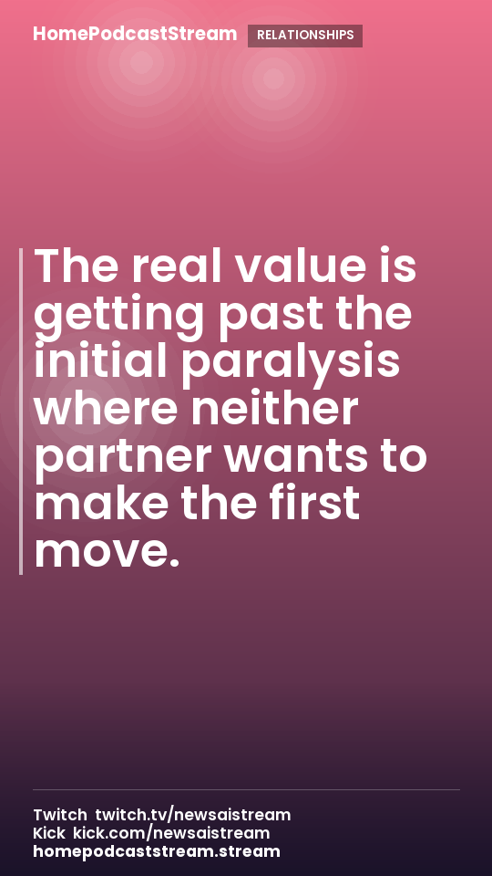 The real value is getting past the initial paralysis where neither partner wants to make the first move.
