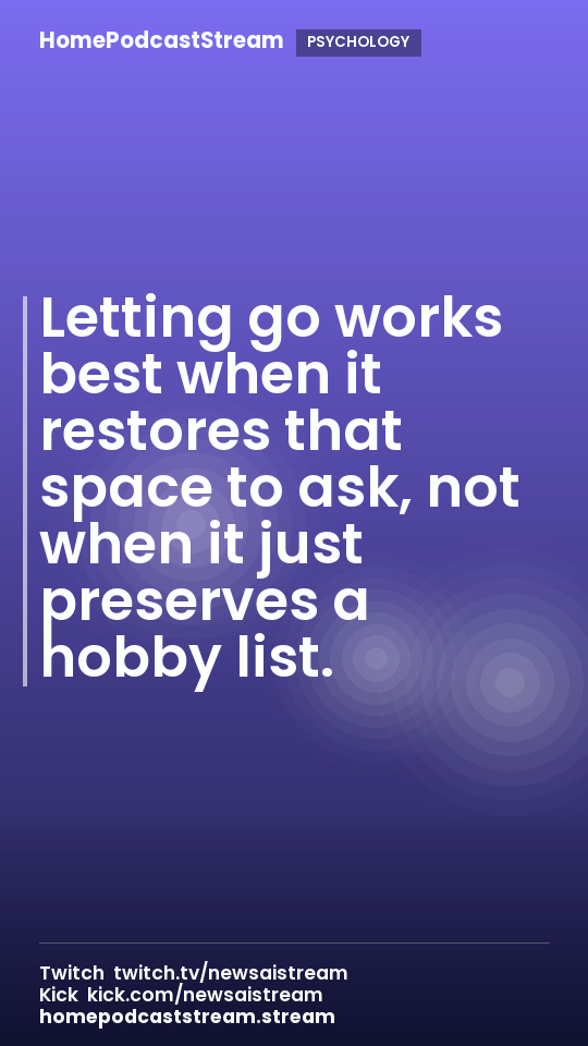 Letting go works best when it restores that space to ask, not when it just preserves a hobby list.
