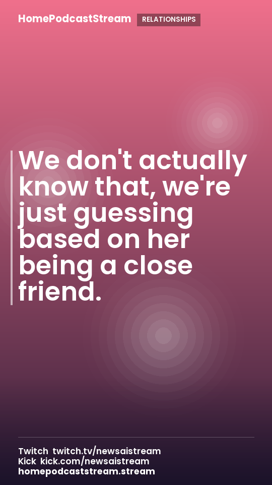 We don't actually know that, we're just guessing based on her being a close friend.