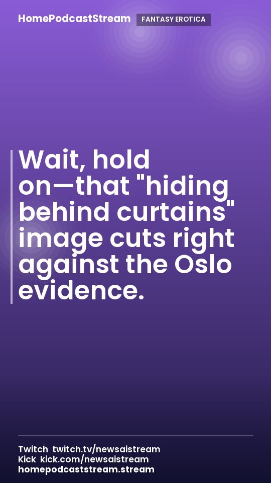 Wait, hold on—that "hiding behind curtains" image cuts right against the Oslo evidence.