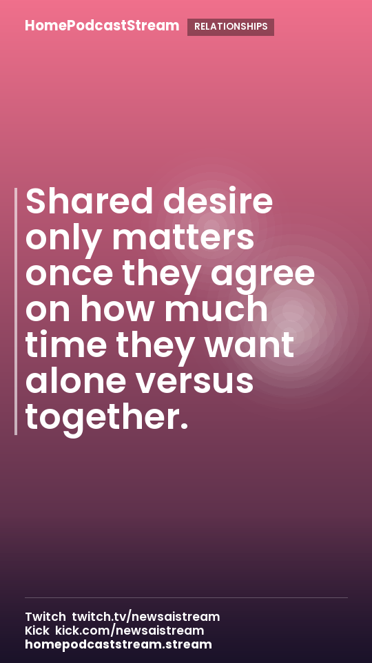 Shared desire only matters once they agree on how much time they want alone versus together.