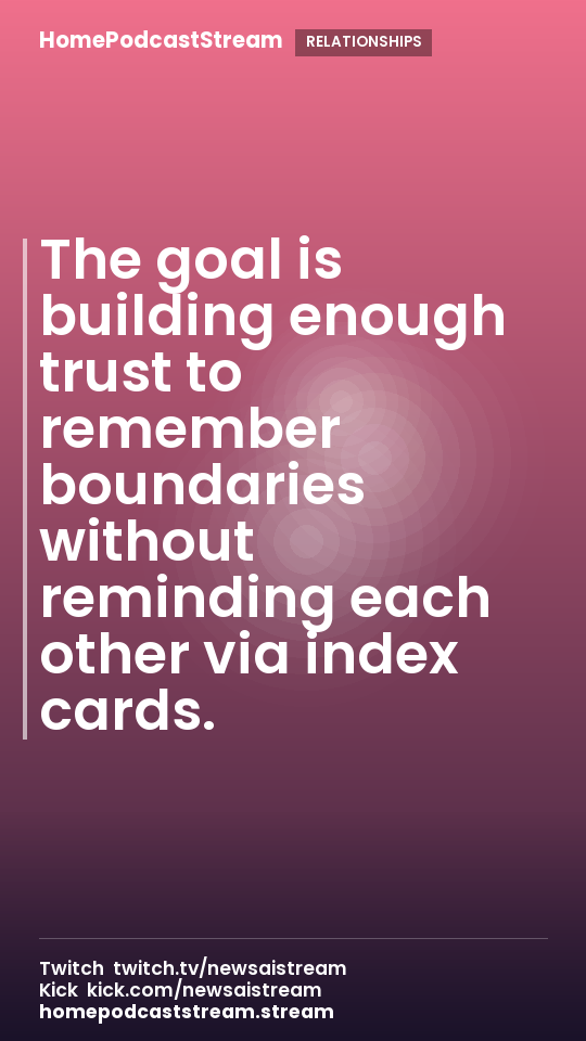 The goal is building enough trust to remember boundaries without reminding each other via index cards.
