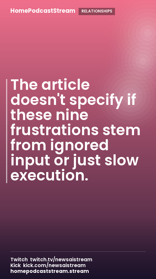 The article doesn't specify if these nine frustrations stem from ignored input or just slow execution.