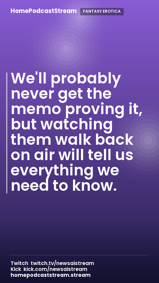 We'll probably never get the memo proving it, but watching them walk back on air will tell us everything we need to know.