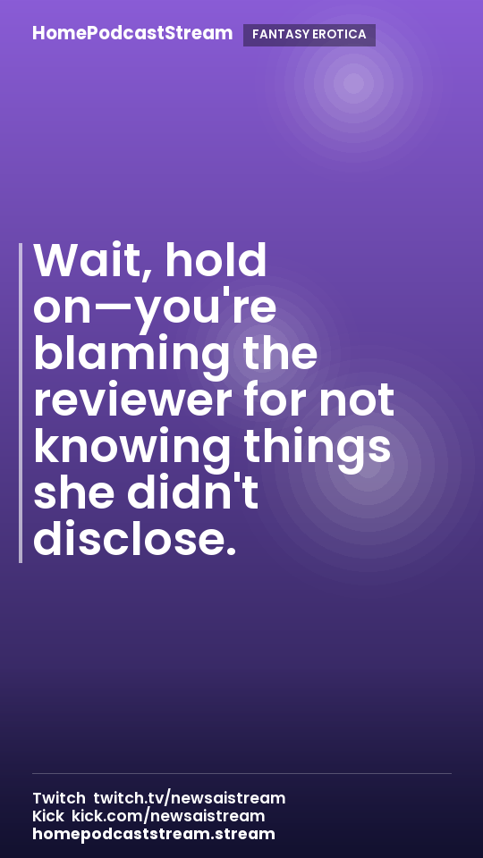 Wait, hold on—you're blaming the reviewer for not knowing things she didn't disclose.